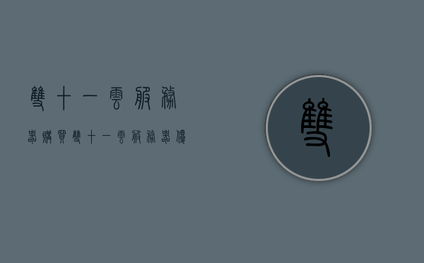 双十一云服务器购买（双十一云服务器优惠活动），双十一云服务器特惠购买攻略，优惠活动一网打尽！