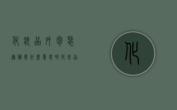 化妆品外包装无备案什么意思啊（化妆品外包装无备案什么意思啊怎么办），化妆品外包装无备案解析及应对方法，化妆品外包装无备案解析，含义、影响及应对方法