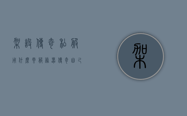 架设传奇私服用什么云服务器（传奇自己架设服务器），传奇游戏私设服务器，选择哪种云服务器最合适？，传奇游戏私设服务器，选择哪种云服务器最合适？，传奇游戏私服架设，选择最适合的云服务器类型，传奇游戏私服架设，如何选择最适合的云服务器类型