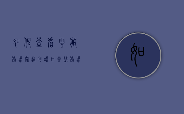 如何查看云服务器开通的端口（云服务器怎么看），云服务器端口查看指南，如何检查已开通的端口？，云服务器端口查看指南，如何检查已开通的端口？，云服务器端口查看指南，如何查看和检查已开通的端口？，云服务器端口查看指南，如何查看和检查已开通的端口？，云服务器端口查看指南，如何查看和检查已开通的端口？