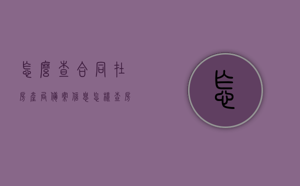 怎么查合同在房产局备案信息（怎样查房子合同备案），如何查询房产局备案的房产合同信息（合同备案查询指南），房产合同备案查询指南，如何查询房产局备案信息，房产合同备案查询指南，如何查询房产局备案信息及合同备案查询流程，房产合同备案查询指南，如何查询房产局备案信息及合同备案查询流程，房产合同备案查询指南，如何查询房产局备案信息及合同备案查询流程，房产合同备案查询指南，如何查询房产局备案信息及合同备案查询流程全攻略