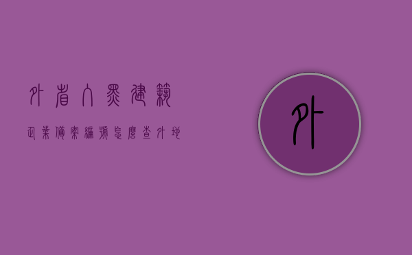 外省入黑建筑企业备案编号怎么查（外地进本地建筑企业备案通知书），如何查询外省入黑建筑企业备案编号（含外地进本地建筑企业备案通知书），外省入黑建筑企业备案编号及通知书查询指南，快速查询方法与步骤解析