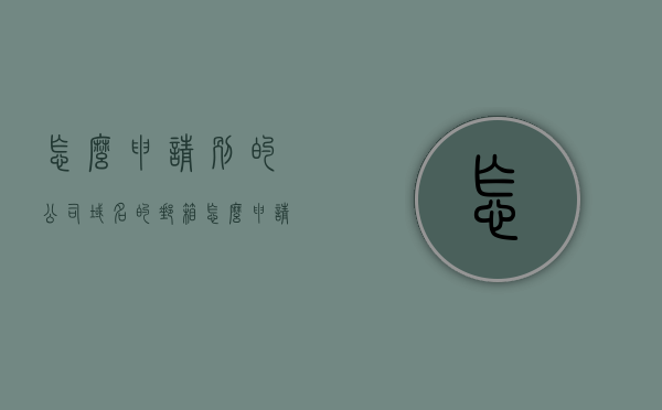 怎么申请别的公司域名的邮箱（怎么申请别的公司域名的邮箱账号），如何申请其他公司域名的邮箱账号？，如何申请其他公司域名的邮箱账号教程与指南，如何申请其他公司域名的邮箱账号——详细教程与指南，如何申请其他公司域名的邮箱账号——详细教程与指南解析申请流程与步骤，如何申请其他公司域名的邮箱账号——详细教程与申请流程解析，如何申请其他公司域名的邮箱账号——详细教程与申请流程解析