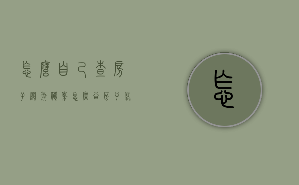 怎么自己查房子网签备案（怎么查房子网签备案时间），如何自主查询房子网签备案及时间？