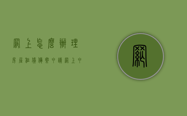网上怎么办理房屋租赁备案申请（网上申请房屋租赁登记备案凭证），网上房屋租赁备案申请流程，如何办理房屋租赁登记备案凭证？，网上房屋租赁备案申请流程，房屋租赁登记备案凭证的办理指南