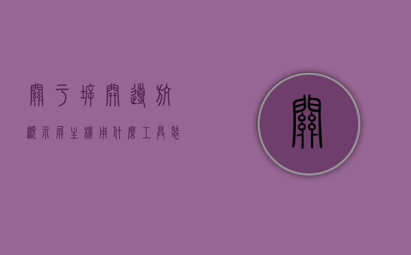 关于拆开导航显示屏主机用什么工具装好呢的信息，导航显示屏主机拆卸与安装工具选择指南，导航显示屏主机拆卸与安装工具选择指南，拆卸与安装导航显示屏主机需用哪些工具？，导航显示屏主机拆卸与安装工具选择指南，工具选择与使用建议
