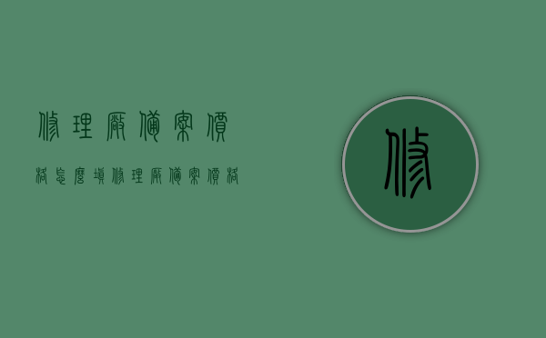 修理厂备案价格怎么填（修理厂备案价格怎么填写），如何填写修理厂备案价格？指南与步骤解析，修理厂备案价格填写指南与步骤解析，修理厂备案价格填写指南，如何正确填写备案价格及步骤解析