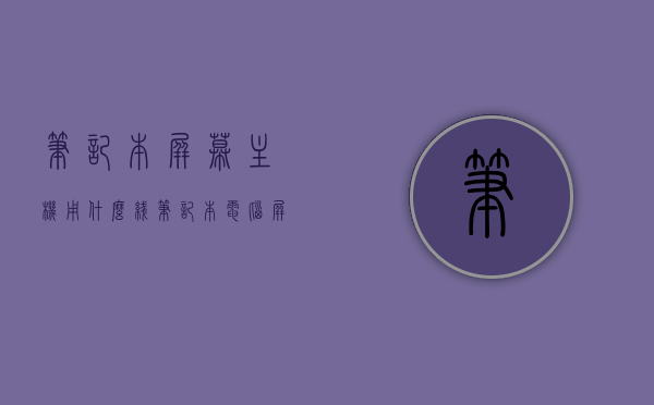 笔记本屏幕主机用什么线（笔记本电脑屏线通用吗），笔记本屏幕主机连接线与屏线是否通用？详解笔记本屏幕主机线及屏线种类与兼容性，笔记本屏幕主机线的种类与兼容性，屏线是否通用？详解笔记本屏幕主机线与屏线连接问题，笔记本屏幕主机线的种类与兼容性解析，屏线是否通用？连接问题详解，笔记本屏幕主机线解析，屏线种类与兼容性详解，笔记本屏线是否通用？连接问题全面解析