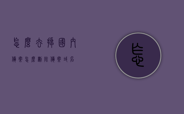 怎么去掉国内备案（怎么删除备案域名），如何删除备案域名，国内备案删除方法指南，国内备案域名删除方法指南，如何去除/删除备案域名？