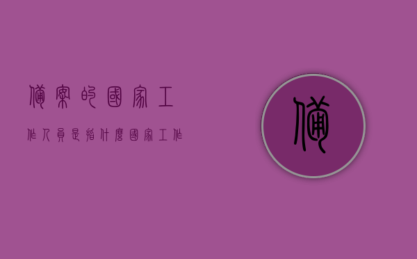 备案的国家工作人员是指什么（国家工作人员备案登记表），国家工作人员备案详解，定义与登记流程介绍，国家工作人员备案详解，定义、登记流程与登记表介绍，国家工作人员备案详解，定义、登记流程与登记表介绍，国家工作人员备案详解，定义、登记流程与登记表全面介绍