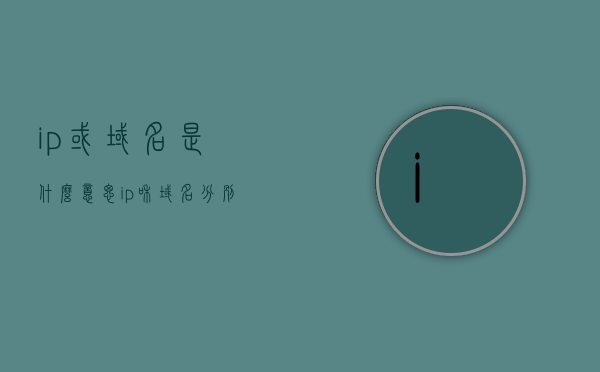ip或域名是什么意思（ip和域名分别是什么），IP与域名解析，详解IP地址和域名的概念与关系，IP与域名解析详解，概念、关系及IP地址与域名的含义与区别，IP与域名解析详解，概念、关系及含义与区别指南 第1张