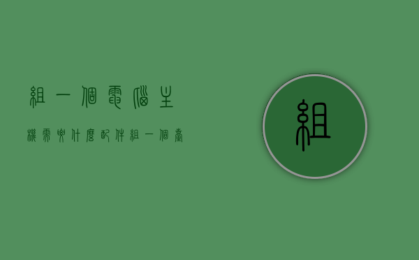 组一个电脑主机需要什么配件（组一个台式机需要什么），如何组装电脑主机，必备配件一览（组装台式机全攻略），组装台式机全攻略，必备配件及组装步骤详解，组装台式机全攻略，必备配件及详细组装步骤详解，组装台式机全攻略，必备配件及详细组装步骤详解（组装机新手指南），组装台式机全攻略，必备配件及详细组装步骤详解（新手组装机指南）