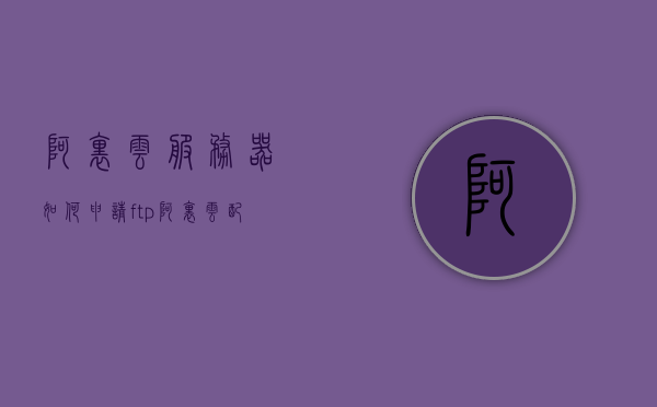 阿里云服务器如何申请ftp（阿里云配置ftp），阿里云服务器FTP申请与配置指南，阿里云服务器FTP申请与配置详解指南，阿里云服务器FTP申请与配置详解教程，阿里云服务器FTP申请与配置详解教程，从申请到配置一步到位指南，阿里云服务器FTP申请与配置详解教程，从申请到配置一步到位指南，阿里云服务器FTP申请与配置详解教程，从申请到配置一步到位指南