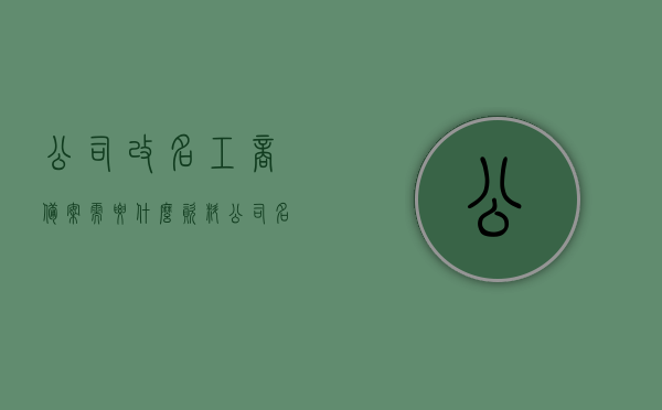 公司改名工商备案需要什么资料（公司名称改名手续），公司名称变更工商备案所需资料及流程概述，公司改名工商备案手续详解，所需资料与流程概述，公司改名工商备案手续详解，资料与流程概览，公司改名工商备案手续详解，所需资料与流程概览，公司改名工商备案手续详解，资料与流程概览，公司更名工商备案手续详解，所需资料与流程概览