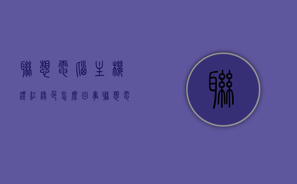 联想电脑主机灯红绿色怎么回事（联想电脑主机编号在哪里），联想电脑主机灯红绿色闪烁原因及主机编号查询指南，联想电脑主机灯红绿色闪烁原因及查询主机编号指南，闪烁灯红绿色原因与主机编号查询方法解析，联想电脑主机灯红绿色闪烁原因与主机编号查询解析，红绿色灯闪烁原因及查询指南，联想电脑主机红绿灯闪烁原因与主机编号查询解析，联想电脑主机灯红绿色闪烁原因及主机编号查询解析 第1张