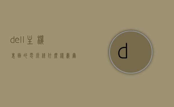 dell主机里面的电源线什么样（戴尔主机接线），Dell主机电源线的样式及接线指南，Dell主机电源线的样式与接线指南