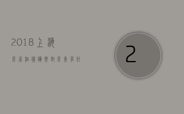 2018上海房屋租赁备案对房东有什么影响（上海租赁备案后房东需要补税吗），上海房屋租赁备案对房东的影响及租赁备案后是否需要补税？，上海房屋租赁备案对房东的影响及租赁备案后是否需要补税详解，上海房屋租赁备案对房东的影响及租赁备案后是否需要补税详解
