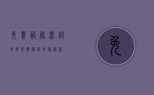 免费服务器试用推（免费使用的服务器），免费服务器试用，体验云端服务的无限可能，免费服务器试用，探索云端服务的无限可能，免费服务器试用探索，云端服务的无限潜力与可能