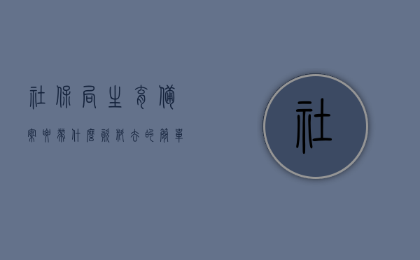 社保局生育备案要带什么资料去的简单介绍，社保局生育备案所需资料简介，社保局生育备案所需资料简介及流程概述，社保局生育备案资料详解，所需材料、流程简介及备案指南，社保局生育备案资料详解，所需材料、流程简介及备案指南，社保局生育备案资料详解，所需材料、流程简介及备案指南全攻略