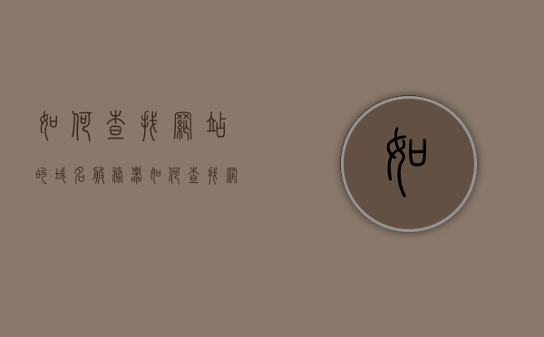 如何查找网站的域名服务器（如何查找网站的域名服务器名称），如何查询网站域名服务器名称？详细步骤解析 第1张