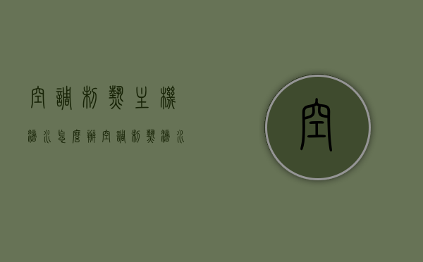 空调制热主机滴水怎么办（空调制热滴水怎么回事），空调制热主机滴水解决方法及原因探究，空调制热主机滴水原因及解决方法，滴水现象原因探究与修复指南，空调制热主机滴水原因解析与修复指南，解决方法及现象探究，空调制热主机滴水问题解析与修复指南，原因、解决方法及现象探究，空调制热主机滴水问题详解，原因、解决方法与现象探究