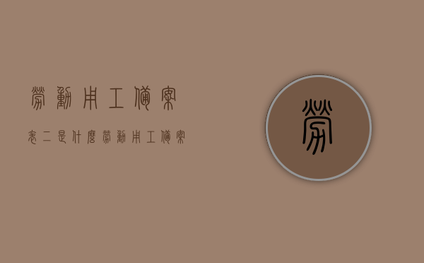 劳动用工备案表二是什么（劳动用工备案表是什么意思），劳动用工备案表二详解，含义及用途介绍