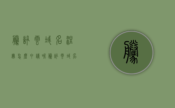 腾讯云域名注册怎么申请呢（腾讯云域名注册审核要多久），腾讯云域名注册申请流程与审核时间解析，腾讯云域名注册申请流程详解，注册审核时间与步骤解析，腾讯云域名注册申请流程详解及审核时间解析