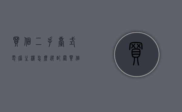 买个二手台式电脑主机怎么选配置（买个二手台式电脑主机怎么选配置好），二手台式电脑主机选购指南，如何挑选最佳配置，二手台式电脑主机选购攻略，挑选最佳配置的指南，二手台式电脑主机选购攻略，挑选最佳配置的指南，二手台式电脑主机选购攻略，如何挑选最佳配置指南