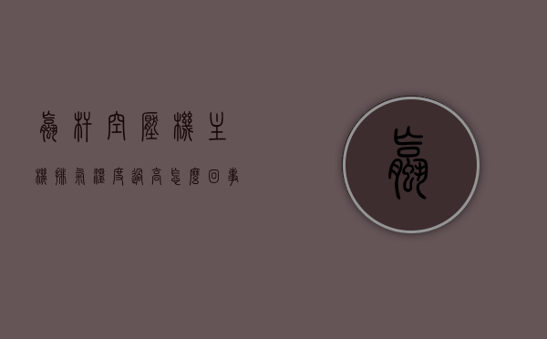 螺杆空压机主机排气温度过高怎么回事（螺杆式空压机排气温度超过100度的原因），螺杆空压机主机排气温度过高原因解析，超过100度怎么办？，螺杆空压机主机排气温度过高原因解析及应对方案（超过100度怎么办？），螺杆空压机主机排气温度过高原因解析及应对方案（超过100度怎么办？）