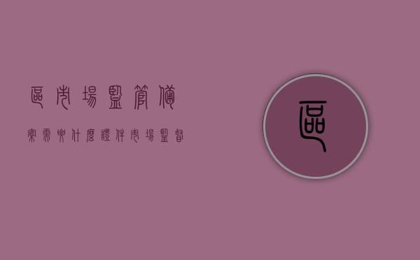 区市场监管备案需要什么证件（市场监督管理局备案需要什么材料），区市场监管备案所需证件及材料概述，区市场监管备案所需证件及材料概述，全面解析备案流程所需证件与材料，区市场监管备案证件及材料概述，全面解析备案流程所需证件与材料要求