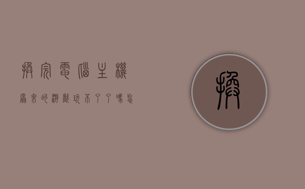 换完电脑主机原来的游戏玩不了了吗怎么办（为什么换了主机电脑打不开），换主机后游戏无法运行问题及解决方法探究，换主机后游戏无法运行怎么办？解决方法及原因探究，换主机后游戏无法运行怎么办？原因及解决方法详解，换主机后游戏无法运行问题详解及解决方法探究，原因与应对措施，换主机后游戏无法运行问题解析与应对方案，原因详解及解决方法探究，换主机后游戏无法运行问题解析与应对方案，原因详解及解决方法探究，换主机后游戏无法运行问题解析与应对方案，原因详解及解决方法探究
