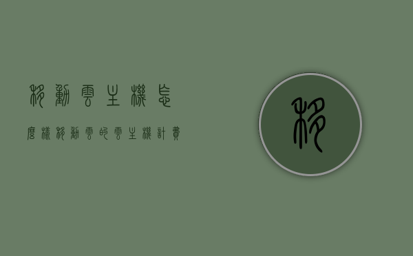 移动云主机怎么样（移动云的云主机计费项包括），移动云主机详解，计费方式与性能表现分析，移动云主机详解，计费方式与性能表现全面分析！