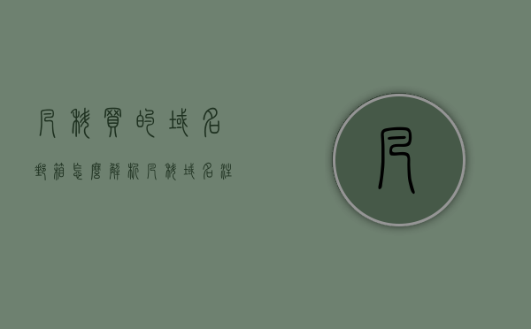 凡科买的域名邮箱怎么解析（凡科域名注册），凡科域名邮箱解析步骤指南（凡科域名注册）