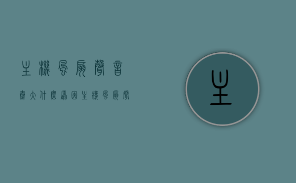 主机风扇声音太大什么原因（主机风扇声音特别大会坏吗），主机风扇声音过大原因及影响解析，噪音背后的隐患？，主机风扇声音过大原因解析与影响探讨，隐患及噪音背后的真相，主机风扇声音过大的原因与影响解析，噪音背后的隐患及真相探讨