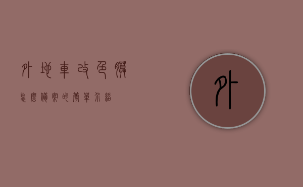 外地车改色膜怎么备案的简单介绍，外地车改色膜备案流程简介，外地车改色膜备案流程简介，改色膜备案简易指南，外地车辆改色膜备案流程详解，简易指南与注意事项，外地车辆改色膜备案流程详解，简易指南与注意事项，外地车辆改色膜备案流程详解，简易指南与注意事项全解析，外地车辆改色膜备案流程详解，简易指南与注意事项全解析