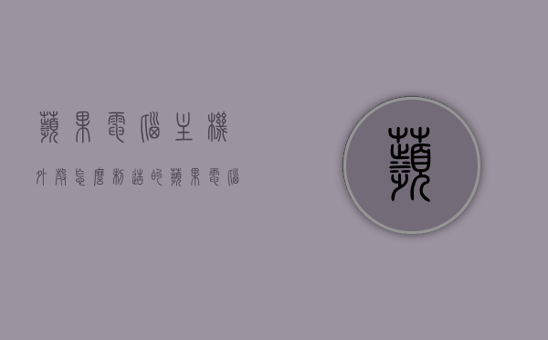 苹果电脑主机外壳怎么制造的（苹果电脑外壳工艺），苹果电脑主机外壳制造工艺揭秘，揭秘苹果电脑主机外壳的制造工艺，从设计到制造的全过程探索，揭秘苹果电脑主机外壳制造工艺，从设计到制造的全程探索之旅
