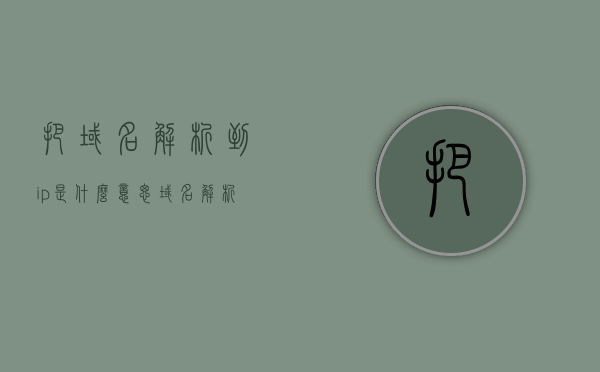把域名解析到ip是什么意思（域名解析就是域名到ip地址或者ip地址到域名的转换过程），域名解析到IP地址的转换过程详解