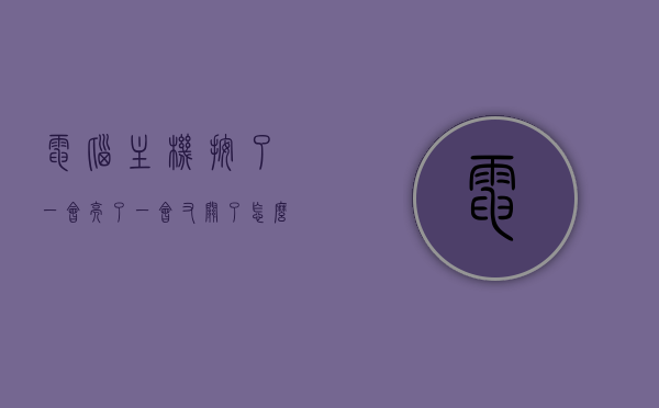 电脑主机按了一会亮了一会又关了怎么办（电脑主机按了一会亮了一会又关了怎么办啊），电脑主机反复开关问题解决方法