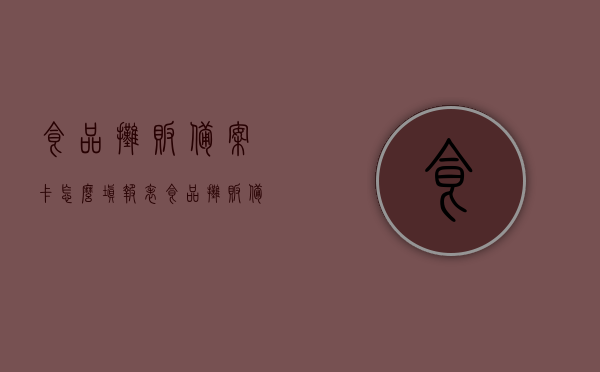 食品摊贩备案卡怎么填报表（食品摊贩备案卡去哪里办理），食品摊贩备案卡办理指南，填写报表与办理地点全解析，食品摊贩备案卡办理指南，填写报表与办理地点全解析及备案卡办理流程梳理，食品摊贩备案卡办理详解，填写报表、办理地点及流程梳理指南