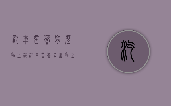 汽车音响怎么插主机（汽车音响怎么插主机的），汽车音响接入主机的方法指南，汽车音响接入主机的方法详解指南，轻松掌握汽车音响与主机的连接方式！，汽车音响接入主机详解，连接方法与指南，汽车音响接入主机详解，一步步连接方法与指南，汽车音响接入主机详解，连接方法与步骤指南，汽车音响接入主机详解，连接方法与步骤指南，汽车音响接入主机详解，连接方法与步骤指南。，汽车音响接入主机步骤详解，连接方法与指南，汽车音响接入主机步骤详解，连接方法与指南大全，汽车音响接入主机步骤详解，连接方法与指南大全（图文教程）
