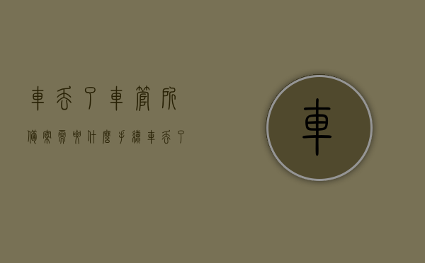 车丢了车管所备案需要什么手续（车丢了需要去车管所备案吗），车丢失后，车管所备案流程及必要性指南，车丢失后需车管所备案吗？备案流程与必要性解析