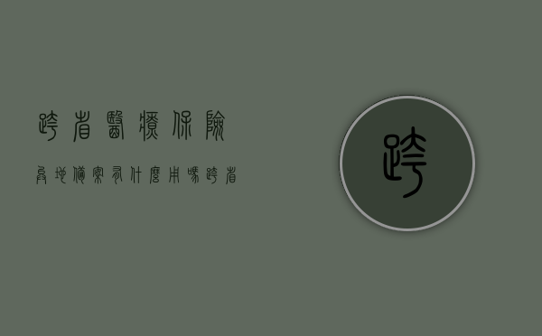 跨省医疗保险异地备案有什么用吗（跨省异地就医备案参保地列表），跨省医疗保险异地备案详解，作用及参保地列表一网打尽，跨省医疗保险异地备案详解，作用、参保地列表一网打尽，解决异地就医难题！