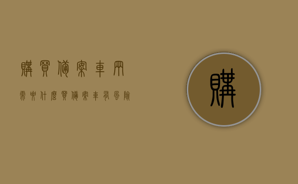 购买备案车辆需要什么（买备案车有风险吗），购买备案车辆流程及风险解析