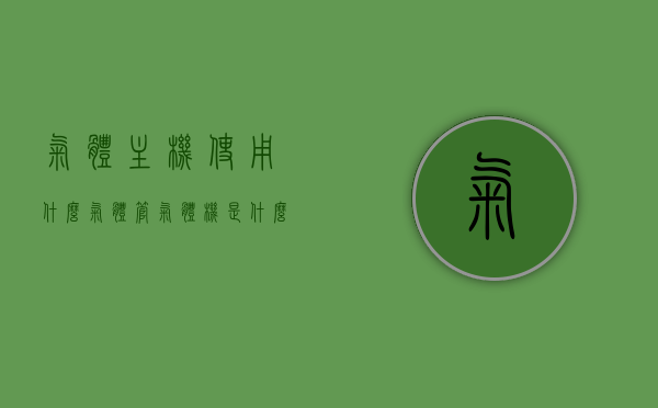 气体主机使用什么气体管（气体机是什么），气体主机使用的气体管及气体机详解，气体主机与气体机，气体管应用详解及气体机介绍，气体主机与气体机详解，气体管应用及气体机介绍知识科普，气体主机与气体机知识科普，气体管应用详解及气体机介绍