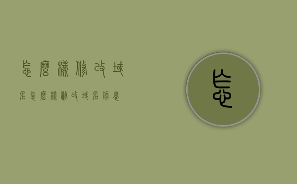 怎么样修改域名（怎么样修改域名信息），如何修改域名信息及其流程指南，如何修改域名信息？完整流程指南奉上！，如何修改域名信息？完整流程指南助你轻松搞定！，如何修改域名信息？完整流程指南助你轻松搞定域名信息变更！