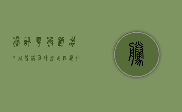 腾讯云服务器不同规格有什么区别（腾讯云服务器价格配置），腾讯云服务器规格差异与价格配置详解，腾讯云服务器规格差异详解，价格配置与性能区别全解析，腾讯云服务器规格与价格配置详解，性能差异与选择指南 第1张