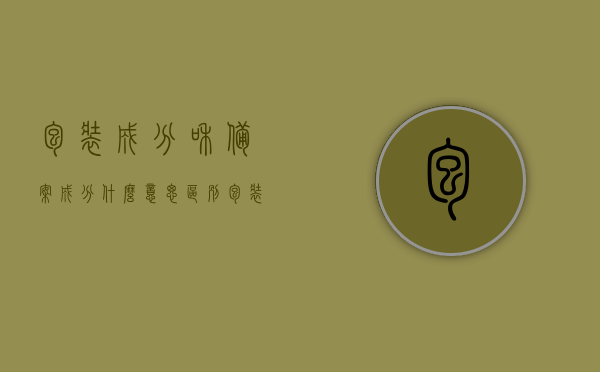 包装成分和备案成分什么意思区别（包装成分和备案成分有什么区别），包装成分与备案成分的区别解析，包装成分与备案成分的区别解析，包装成分与备案成分解析，概念区别及重要差异探讨，包装成分与备案成分解析，概念差异及重要区别探讨，包装成分与备案成分解析，概念差异及重要区别探讨，包装成分与备案成分解析，概念差异及重要区别深度探讨
