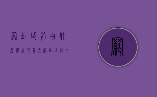 网址域名由什么构成的英文（网址域名由什么构成的英文翻译），网址域名构成要素的英文翻译解析