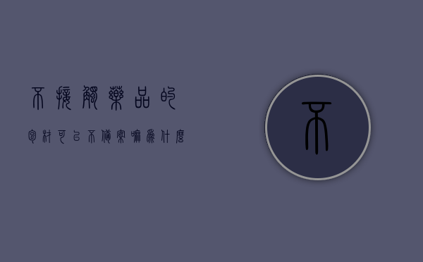 不接触药品的包材可以不备案嘛为什么不能用（不直接接触药品的纸质外包装属于什么垃圾），不接触药品的包材是否需要备案及垃圾分类解析，不接触药品包材的备案与垃圾分类解析，为何需备案及如何分类处理（含纸质外包装）