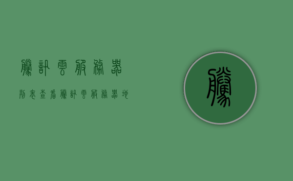 腾讯云服务器列表查看（腾讯云服务器地址怎么看），腾讯云服务器查看指南，如何列出及查看服务器地址，腾讯云服务器查看指南，如何列出及查看服务器地址